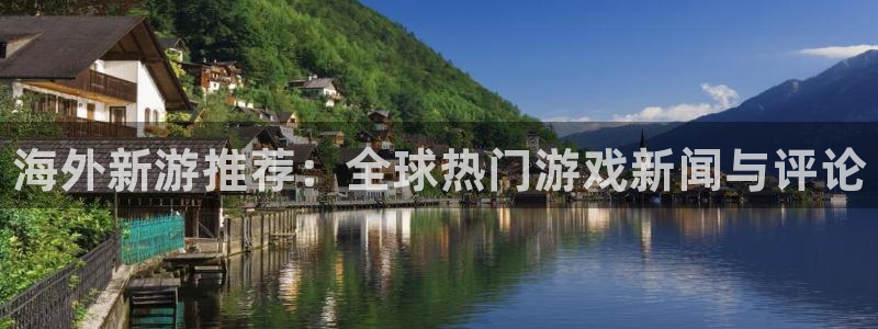 天美娱乐测速登陆：海外新游推荐：全球热门游戏新闻与评论