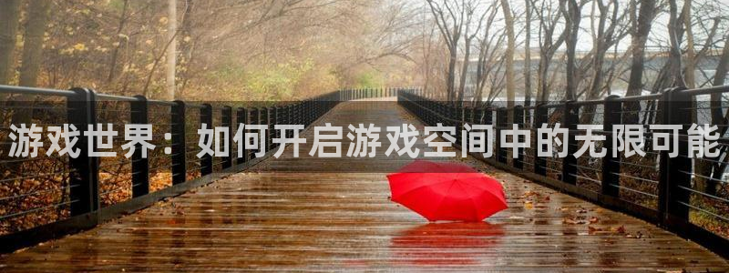 天美娱乐网址注册：游戏世界：如何开启游戏空间中的无限可能