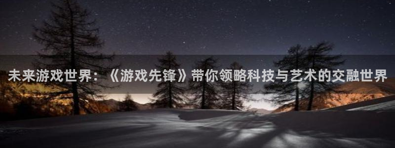 天美娱乐直属：未来游戏世界：《游戏先锋》带你领略科技与艺术的