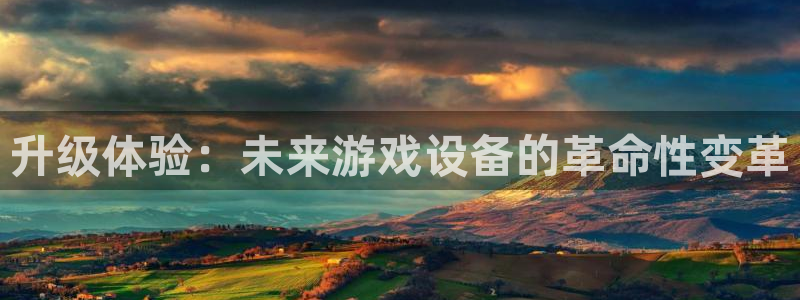 天美娱乐app：升级体验：未来游戏设备的革命性变革
