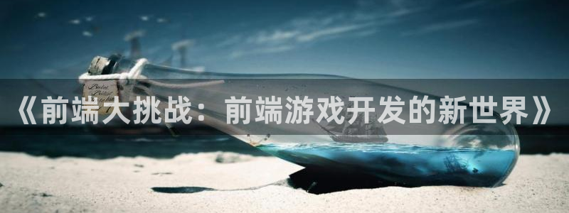 天美娱乐登录网址：《前端大挑战：前端游戏开发的新世界》