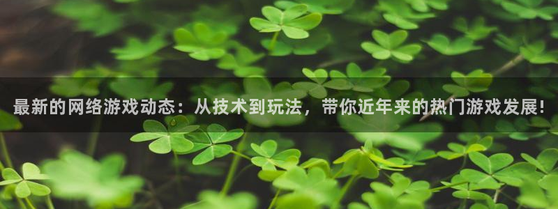 天美娱乐注册地址：最新的网络游戏动态：从技术到玩法，带你近年