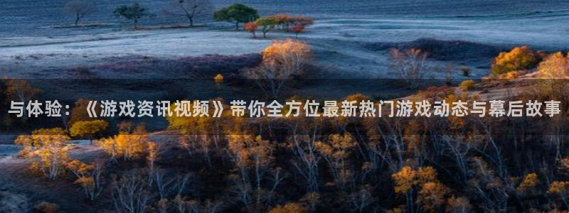 天美娱乐平台登录：与体验：《游戏资讯视频》带你全方位最新热门