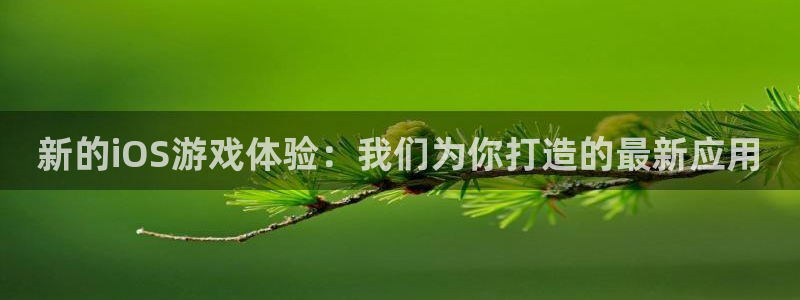 天美娱乐注册服务条款：新的iOS游戏体验：我们为你打造的最新