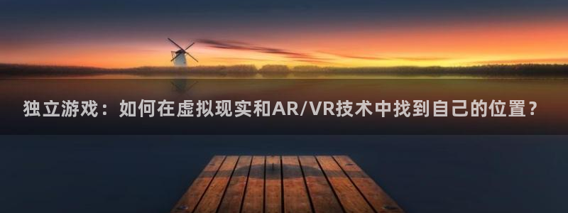 天美娱乐4开户：独立游戏：如何在虚拟现实和AR/VR技术中找